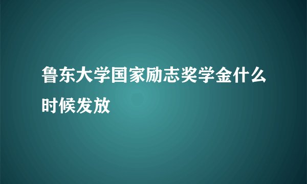 鲁东大学国家励志奖学金什么时候发放