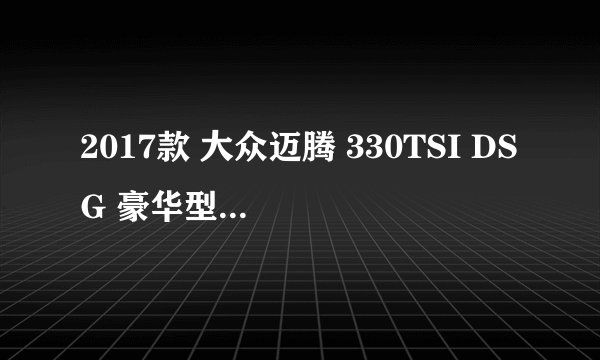 2017款 大众迈腾 330TSI DSG 豪华型 6万公里保养项目价格