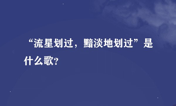 “流星划过，黯淡地划过”是什么歌？