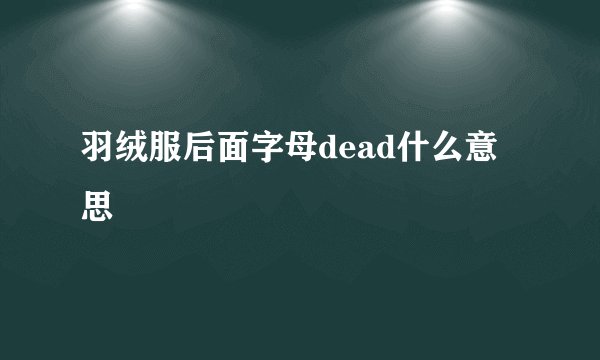 羽绒服后面字母dead什么意思