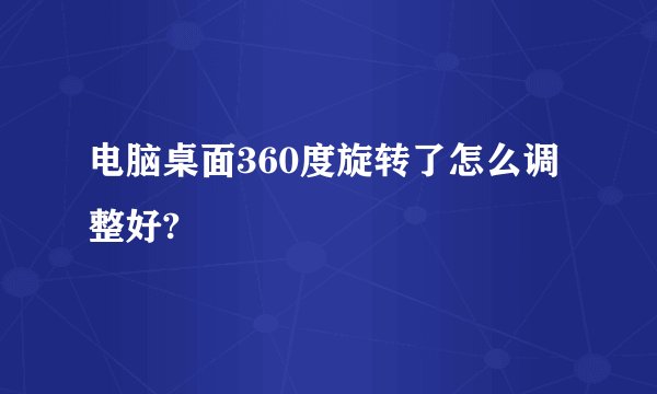 电脑桌面360度旋转了怎么调整好?