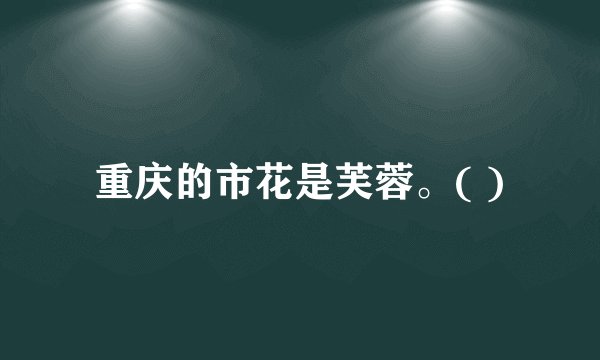 重庆的市花是芙蓉。( )