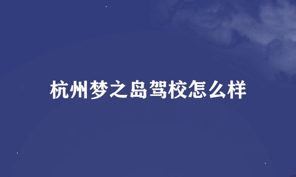 杭州梦之岛驾校怎么样