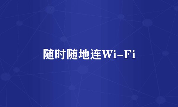 随时随地连Wi-Fi