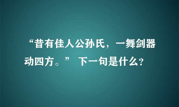 “昔有佳人公孙氏，一舞剑器动四方。” 下一句是什么？