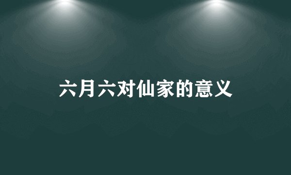 六月六对仙家的意义