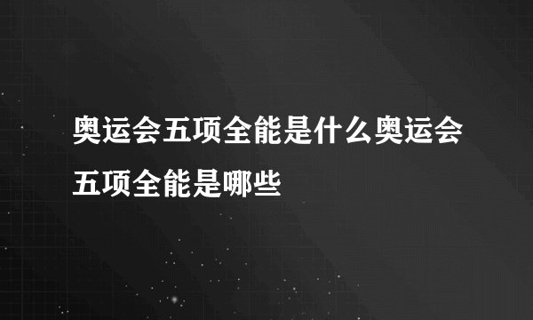 奥运会五项全能是什么奥运会五项全能是哪些