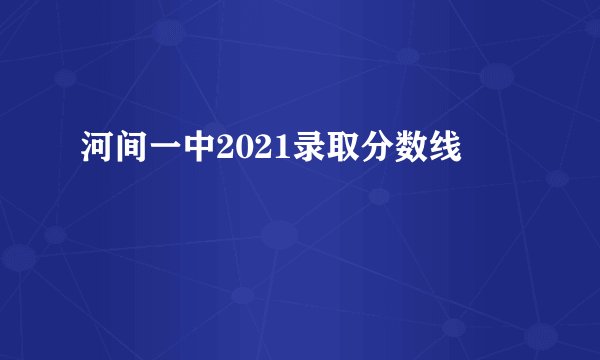 河间一中2021录取分数线