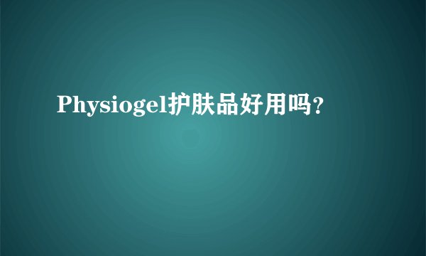 Physiogel护肤品好用吗？