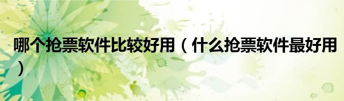 哪个抢票软件比较好用什么抢票软件最好用