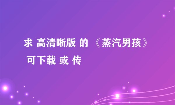 求 高清晰版 的 《蒸汽男孩》  可下载 或 传