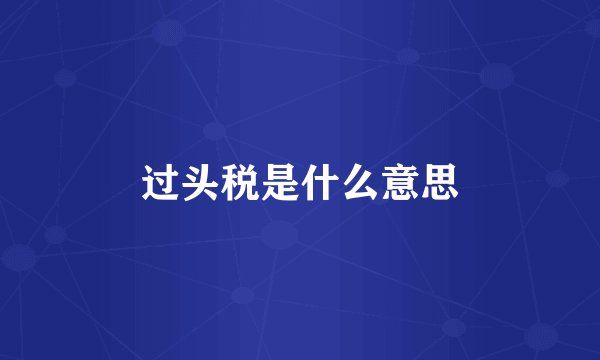 过头税是什么意思