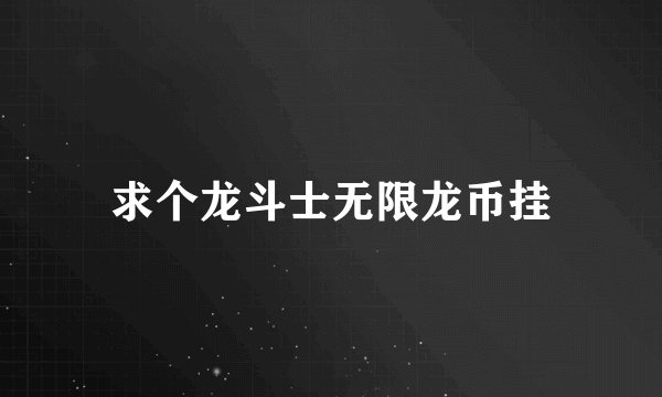 求个龙斗士无限龙币挂