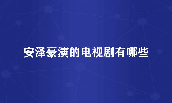 安泽豪演的电视剧有哪些