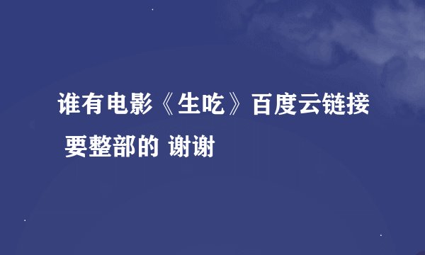 谁有电影《生吃》百度云链接 要整部的 谢谢