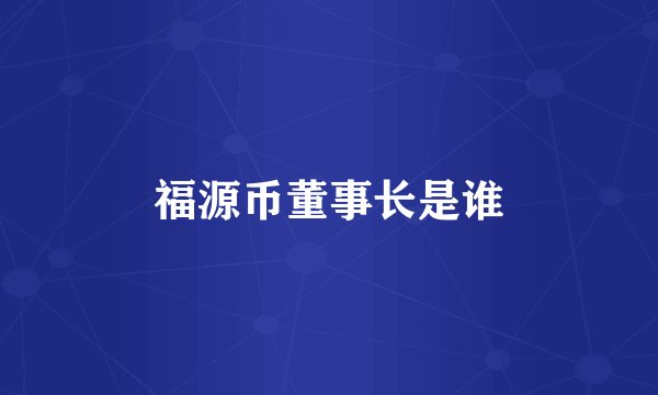 福源币董事长是谁
