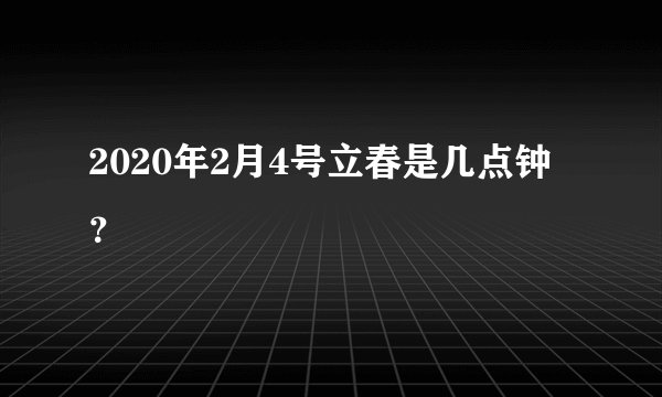 2020年2月4号立春是几点钟？
