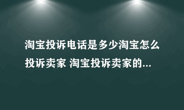 淘宝投诉电话是多少淘宝怎么投诉卖家 淘宝投诉卖家的电话和方法