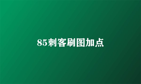 85刺客刷图加点