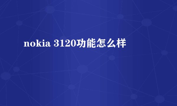 nokia 3120功能怎么样