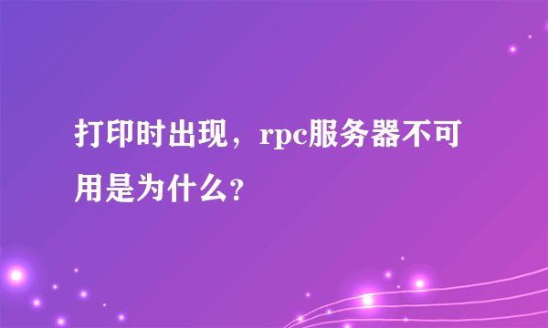 打印时出现，rpc服务器不可用是为什么？