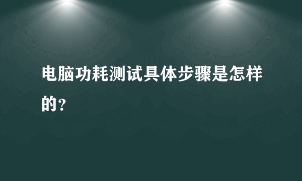 电脑功耗测试具体步骤是怎样的？