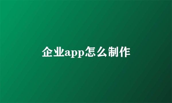 企业app怎么制作