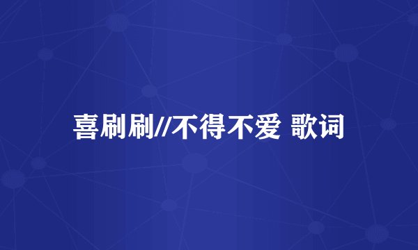 喜刷刷//不得不爱 歌词