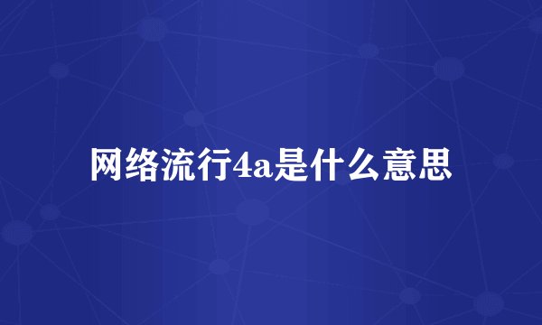 网络流行4a是什么意思