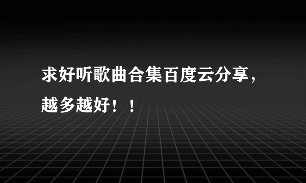 求好听歌曲合集百度云分享，越多越好！！