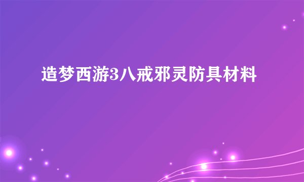 造梦西游3八戒邪灵防具材料