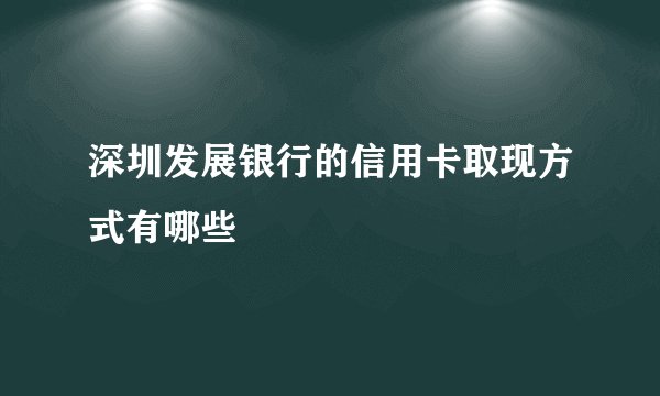 深圳发展银行的信用卡取现方式有哪些