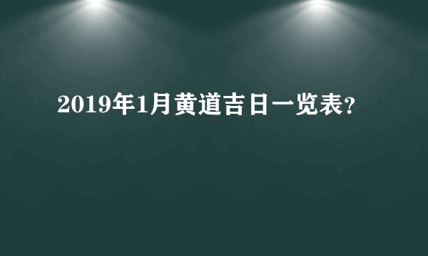 2019年1月黄道吉日一览表？