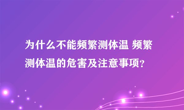 为什么不能频繁测体温 频繁测体温的危害及注意事项？