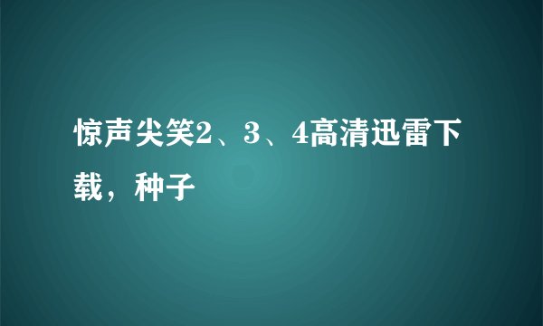 惊声尖笑2、3、4高清迅雷下载，种子