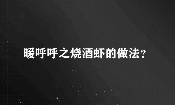 暖呼呼之烧酒虾的做法？