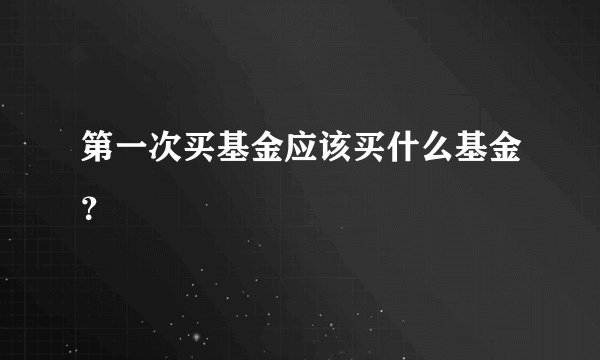 第一次买基金应该买什么基金？