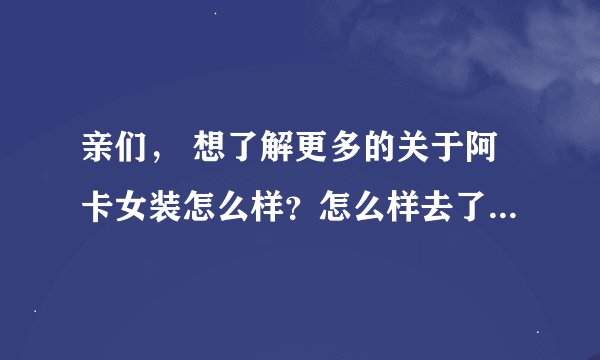 亲们， 想了解更多的关于阿卡女装怎么样？怎么样去了解一个品牌，怎么样去做好一个品牌？