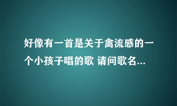 好像有一首是关于禽流感的一个小孩子唱的歌 请问歌名是什么？内容好像是涉及鸡的