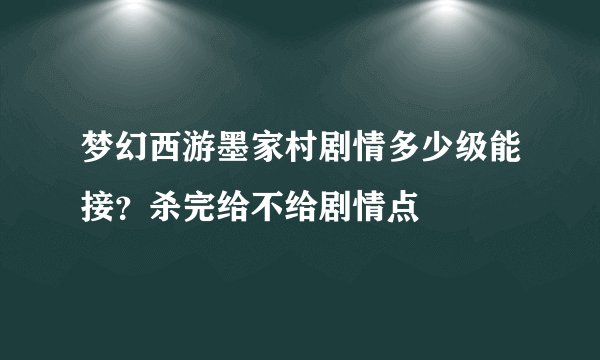 梦幻西游墨家村剧情多少级能接？杀完给不给剧情点