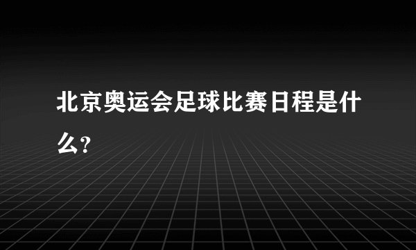 北京奥运会足球比赛日程是什么？