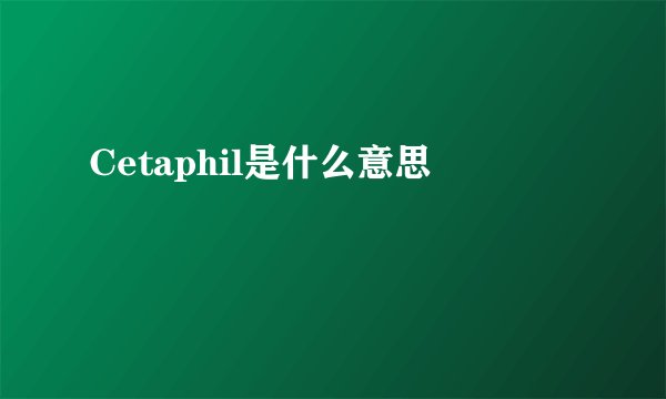 Cetaphil是什么意思