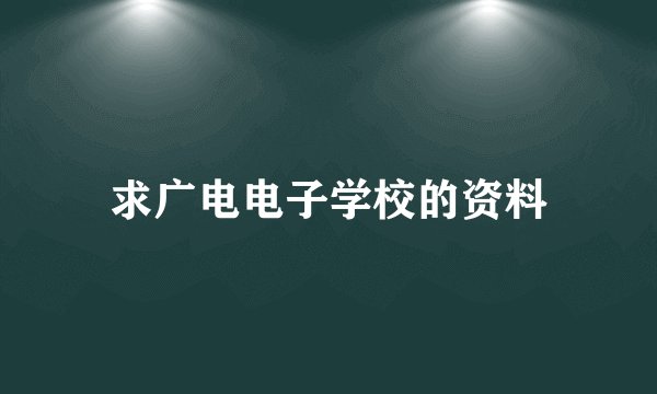 求广电电子学校的资料