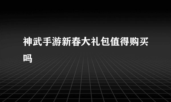 神武手游新春大礼包值得购买吗
