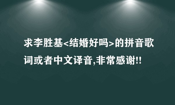 求李胜基<结婚好吗>的拼音歌词或者中文译音,非常感谢!!