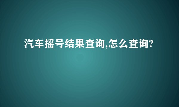 汽车摇号结果查询,怎么查询?