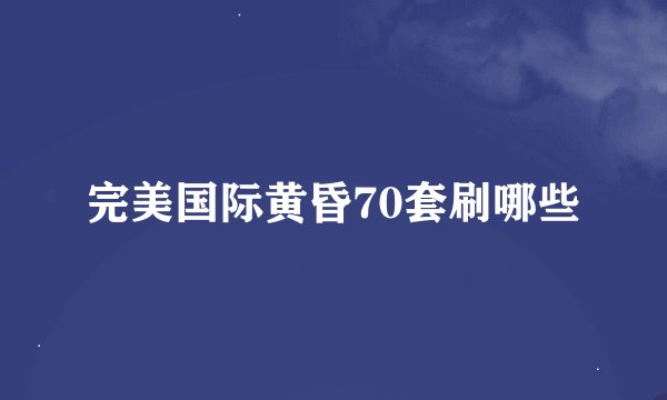 完美国际黄昏70套刷哪些