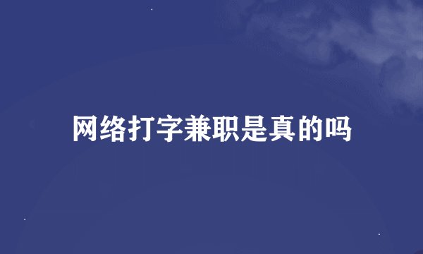 网络打字兼职是真的吗
