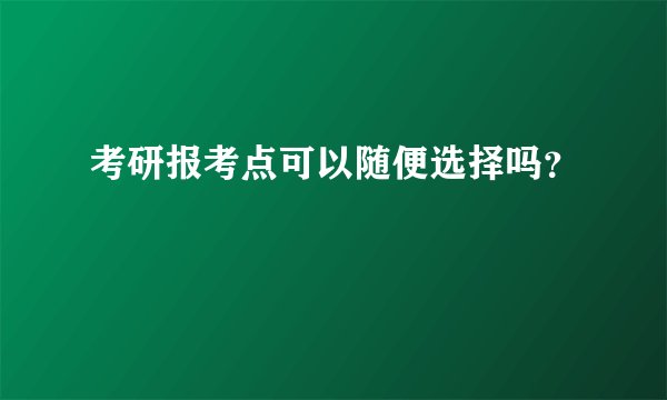 考研报考点可以随便选择吗？