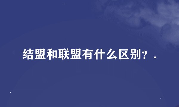 结盟和联盟有什么区别？.